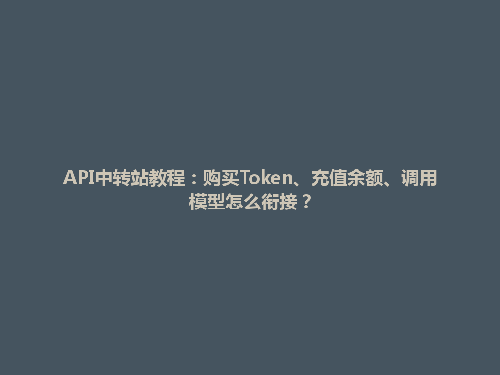 API中转站教程:购买Token、充值余额、调用模型怎么衔接? 一