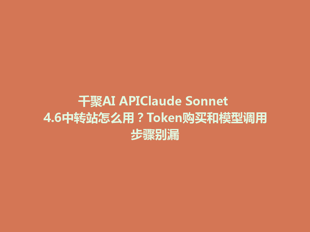 千聚AI APIClaude Sonnet 4.6中转站怎么用？Token购买和模型调用步骤别漏 一