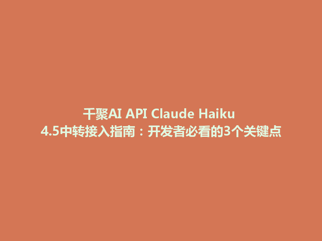 千聚AI API Claude Haiku 4.5中转接入指南:开发者必看的3个关键点 一