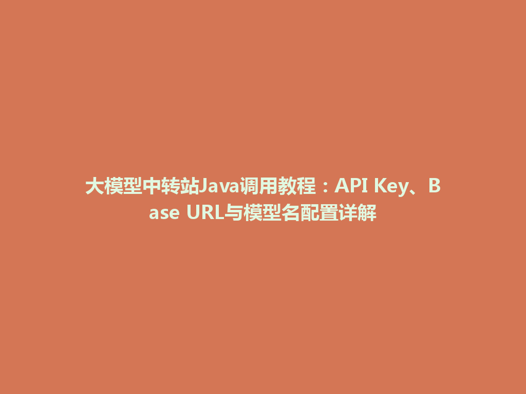 大模型中转站Java调用教程：API Key、Base URL与模型名配置详解 一