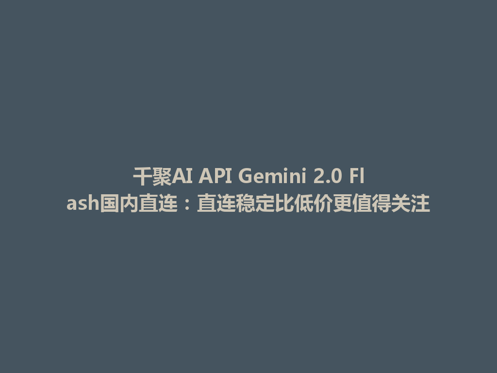 千聚AI API Gemini 2.0 Flash国内直连：直连稳定比低价更值得关注 一