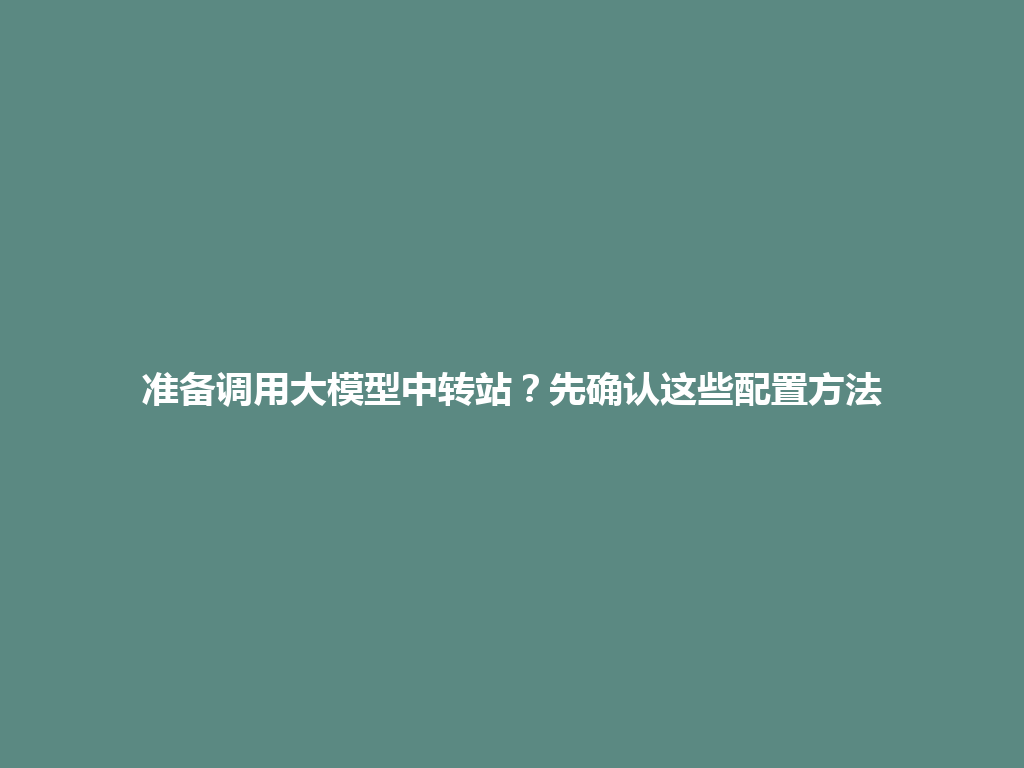 准备调用大模型中转站?先确认这些配置方法 一