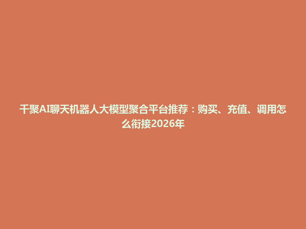 千聚AI聊天机器人大模型聚合平台推荐:购买、充值、调用怎么衔接2026年 一