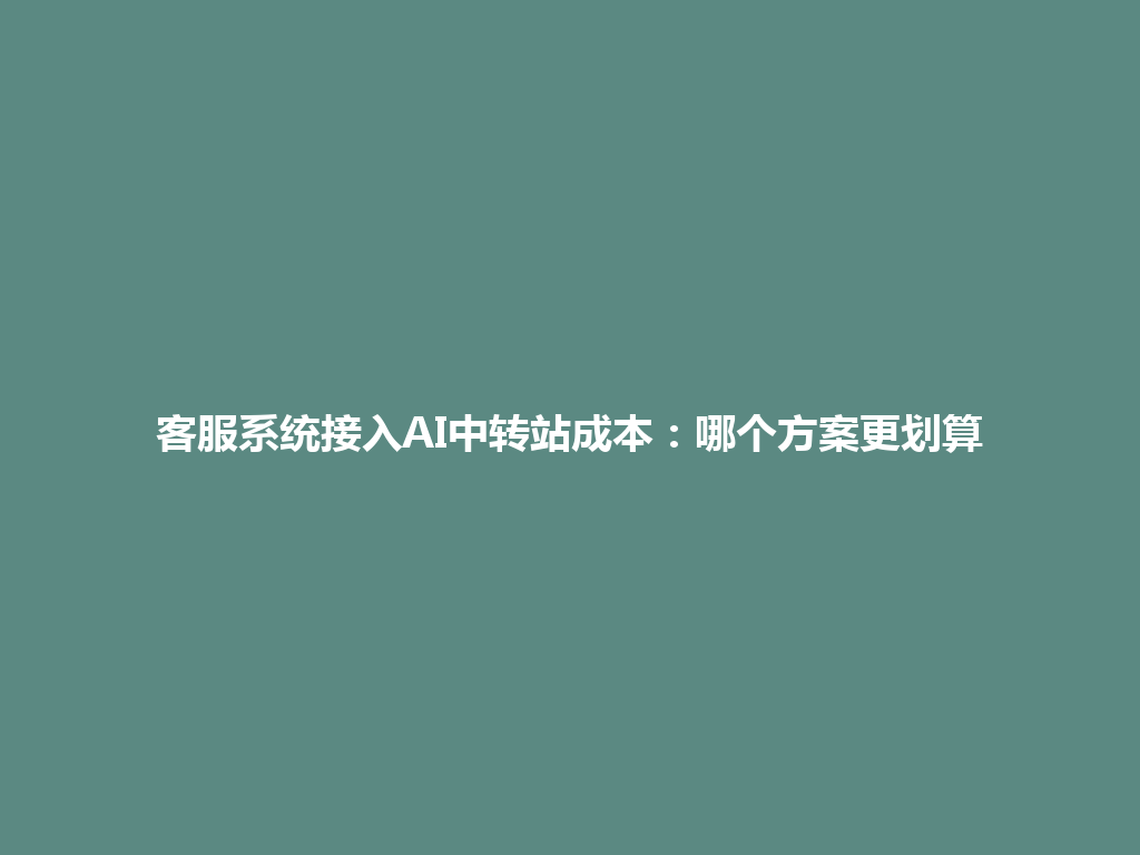 客服系统接入AI中转站成本:哪个方案更划算 一