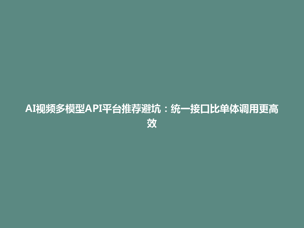AI视频多模型API平台推荐避坑:统一接口比单体调用更高效 一