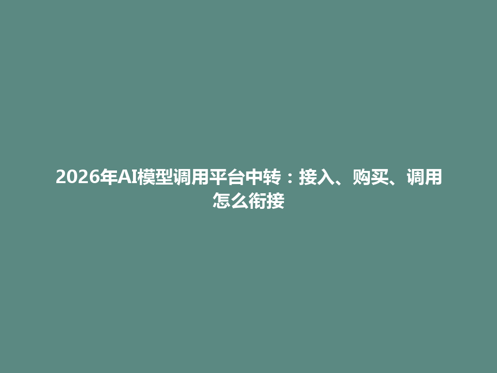 2026年AI模型调用平台中转:接入、购买、调用怎么衔接 一