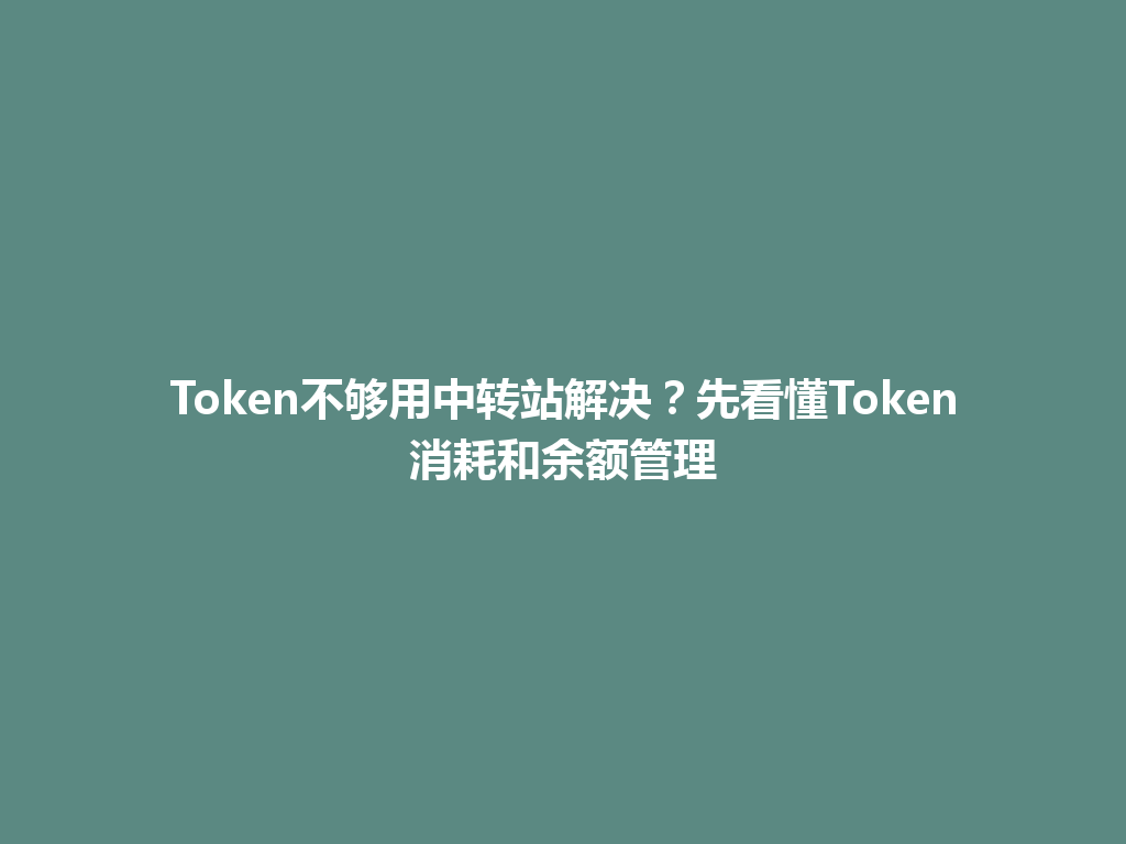 Token不够用中转站解决?先看懂Token消耗和余额管理 一