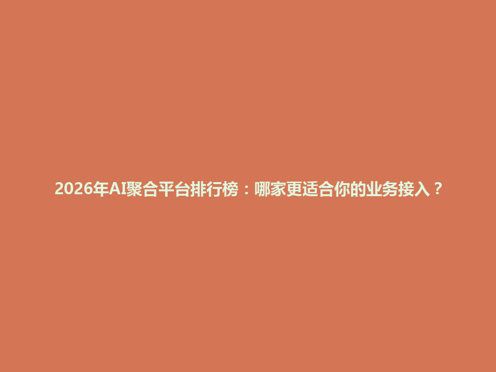 2026年AI聚合平台排行榜：哪家更适合你的业务接入？ 一