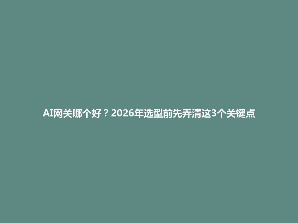 AI网关哪个好?2026年选型前先弄清这3个关键点 一