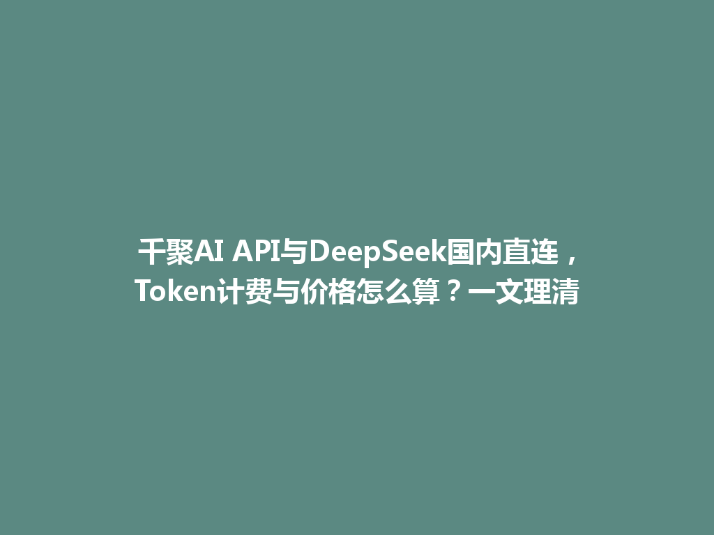 千聚AI API与DeepSeek国内直连,Token计费与价格怎么算?一文理清 一