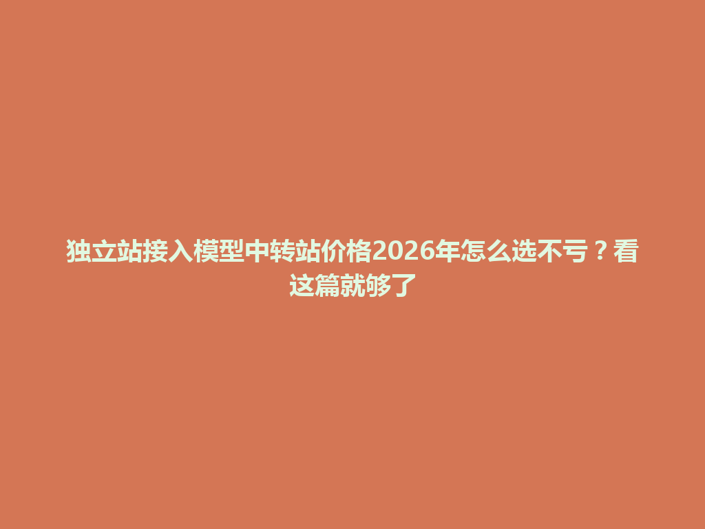 独立站接入模型中转站价格2026年怎么选不亏？看这篇就够了 一