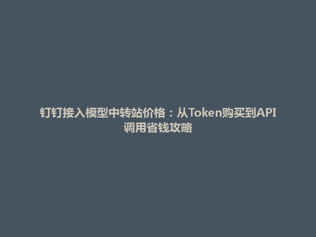钉钉接入模型中转站价格:从Token购买到API调用省钱攻略 一