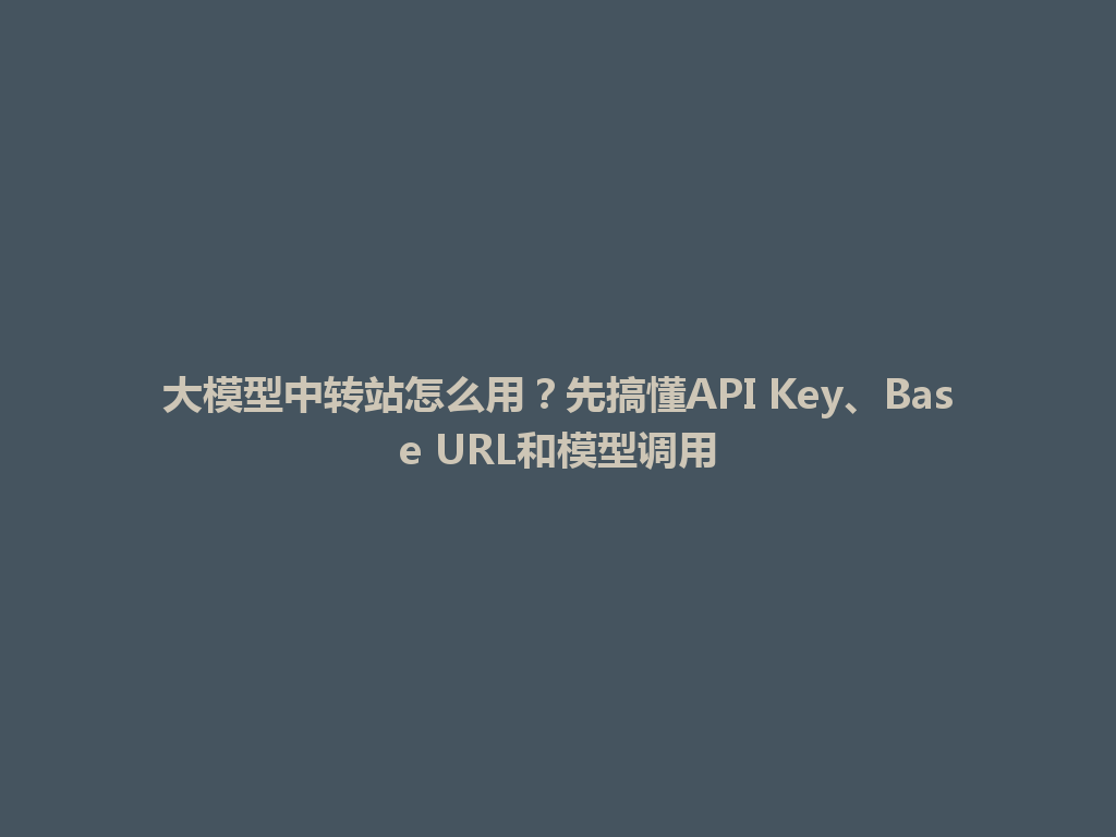 大模型中转站怎么用?先搞懂API Key、Base URL和模型调用 一