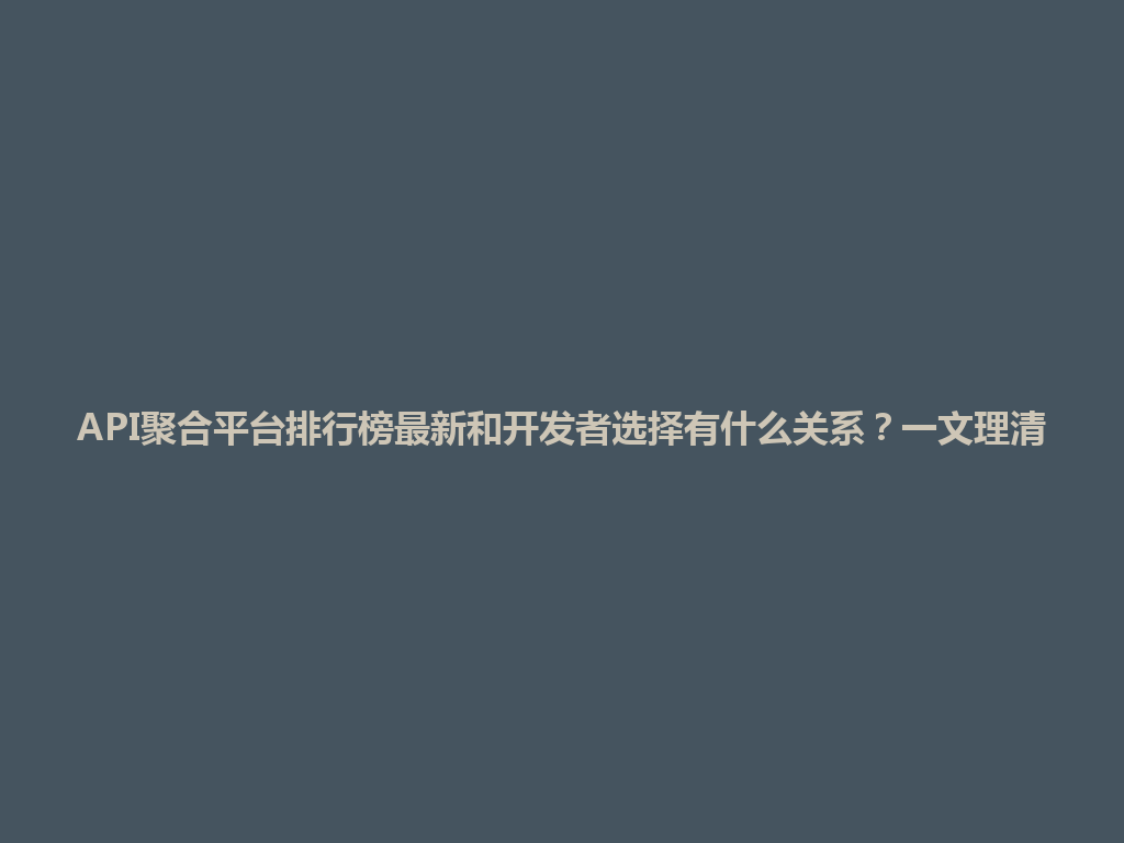 API聚合平台排行榜最新和开发者选择有什么关系？一文理清 一
