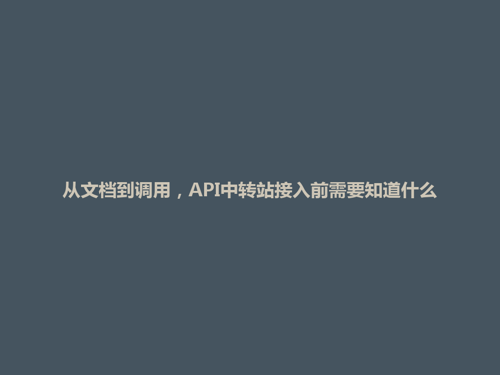 从文档到调用,API中转站接入前需要知道什么 一