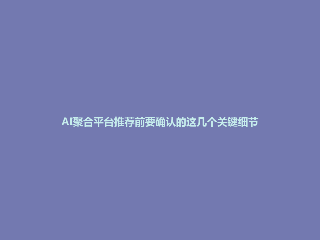 AI聚合平台推荐前要确认的这几个关键细节 一