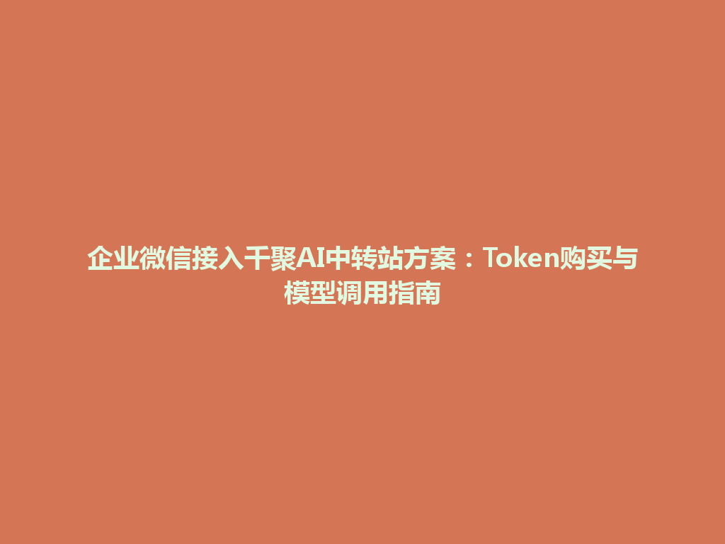 企业微信接入千聚AI中转站方案:Token购买与模型调用指南 一