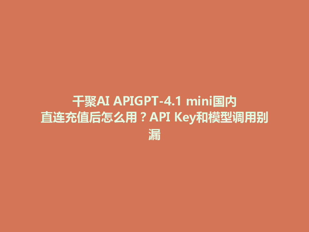千聚AI APIGPT-4.1 mini国内直连充值后怎么用?API Key和模型调用别漏 一