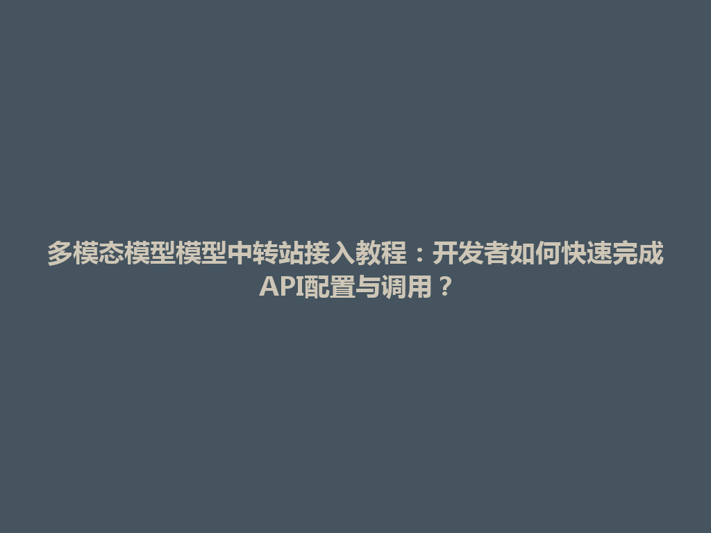 多模态模型模型中转站接入教程：开发者如何快速完成API配置与调用？ 一