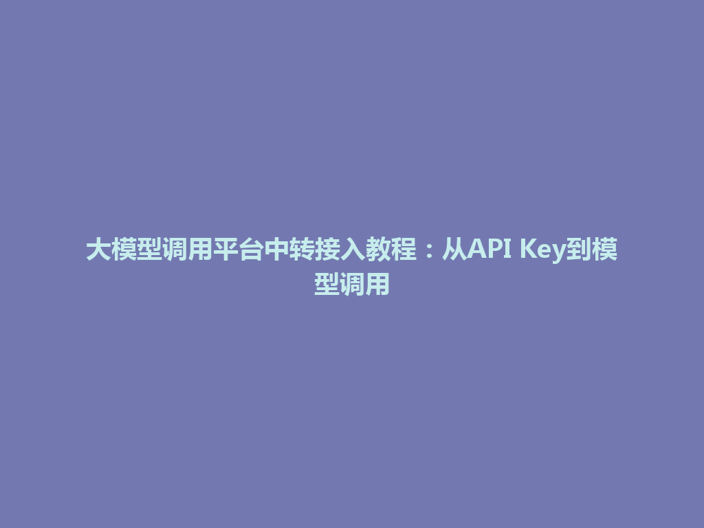 大模型调用平台中转接入教程：从API Key到模型调用 一