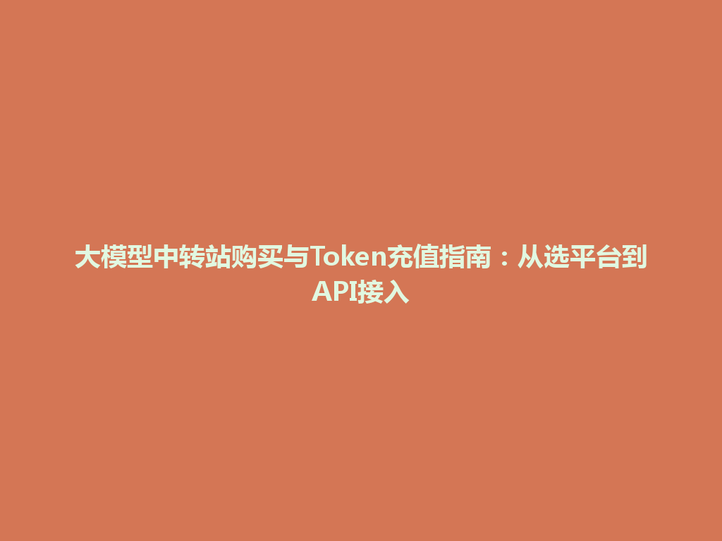 大模型中转站购买与Token充值指南:从选平台到API接入 一