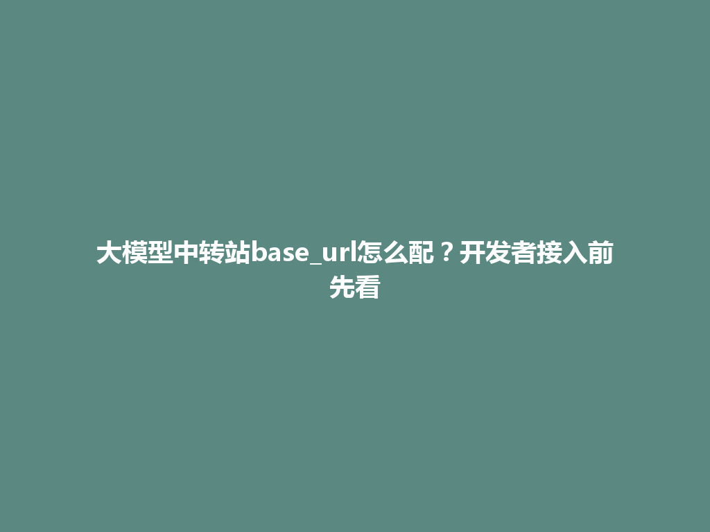 大模型中转站base_url怎么配？开发者接入前先看 一