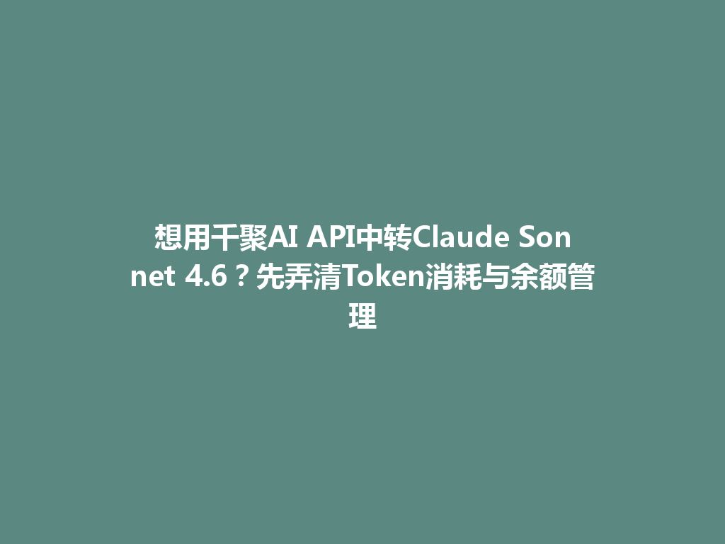 想用千聚AI API中转Claude Sonnet 4.6？先弄清Token消耗与余额管理 一