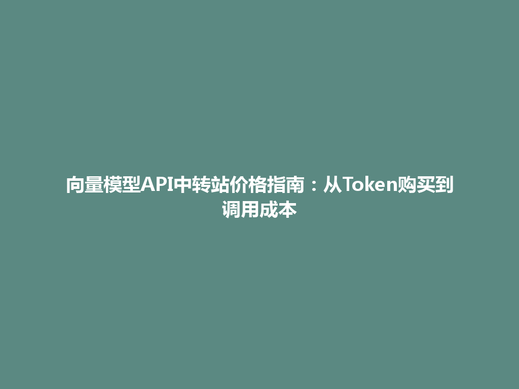 向量模型API中转站价格指南:从Token购买到调用成本 一