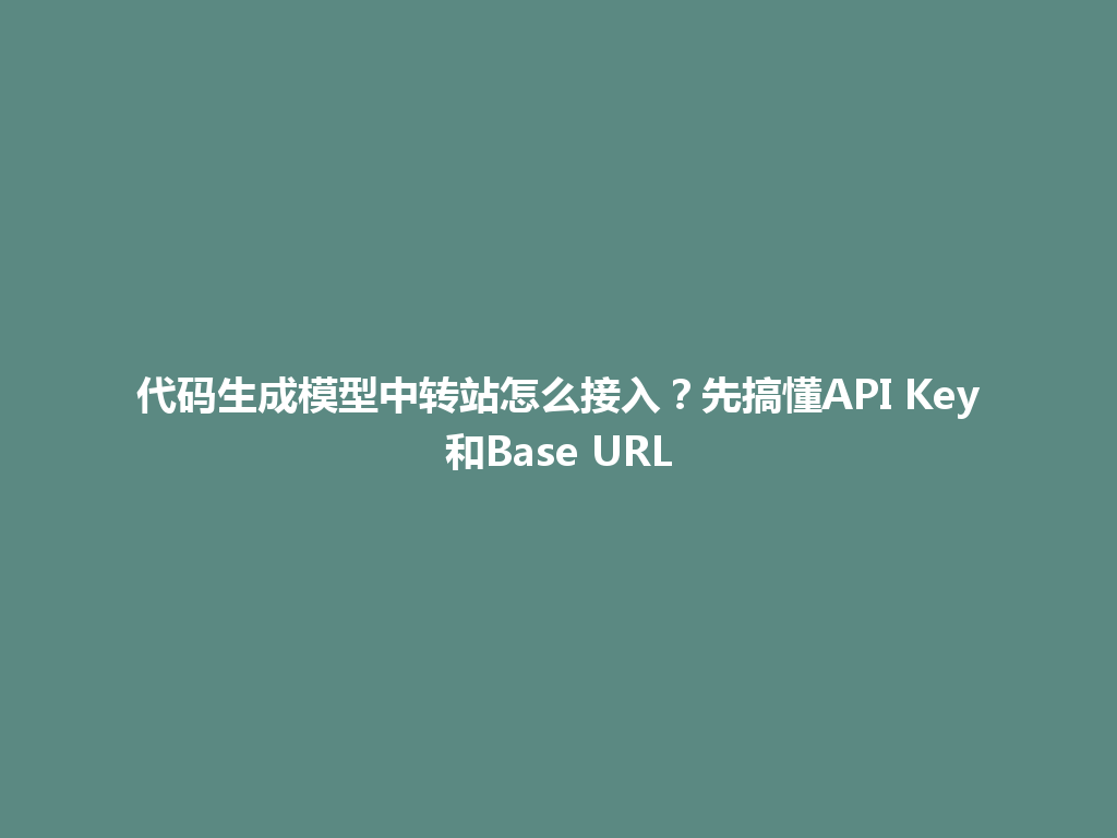 代码生成模型中转站怎么接入?先搞懂API Key和Base URL 一