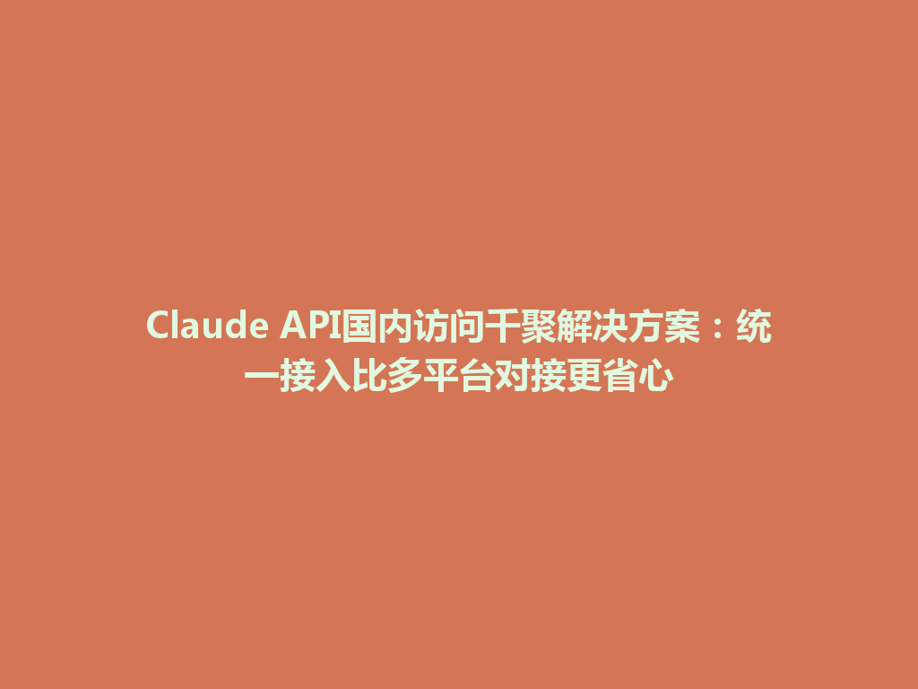 Claude API国内访问千聚解决方案:统一接入比多平台对接更省心 一