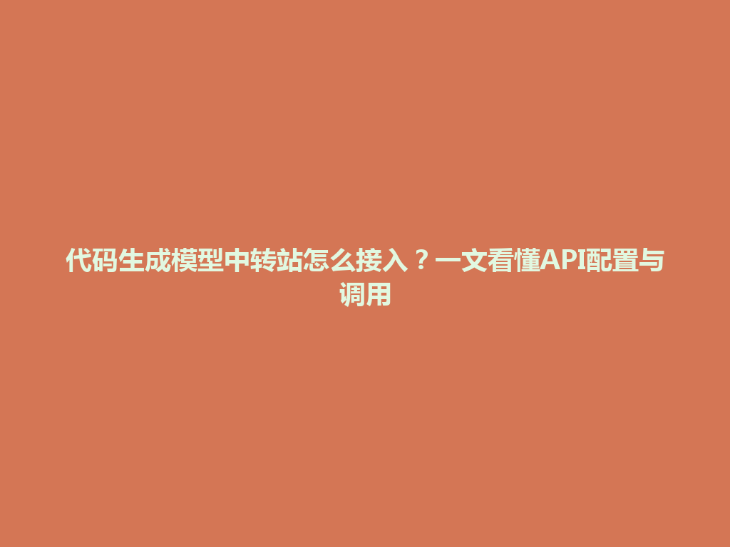 代码生成模型中转站怎么接入?一文看懂API配置与调用 一