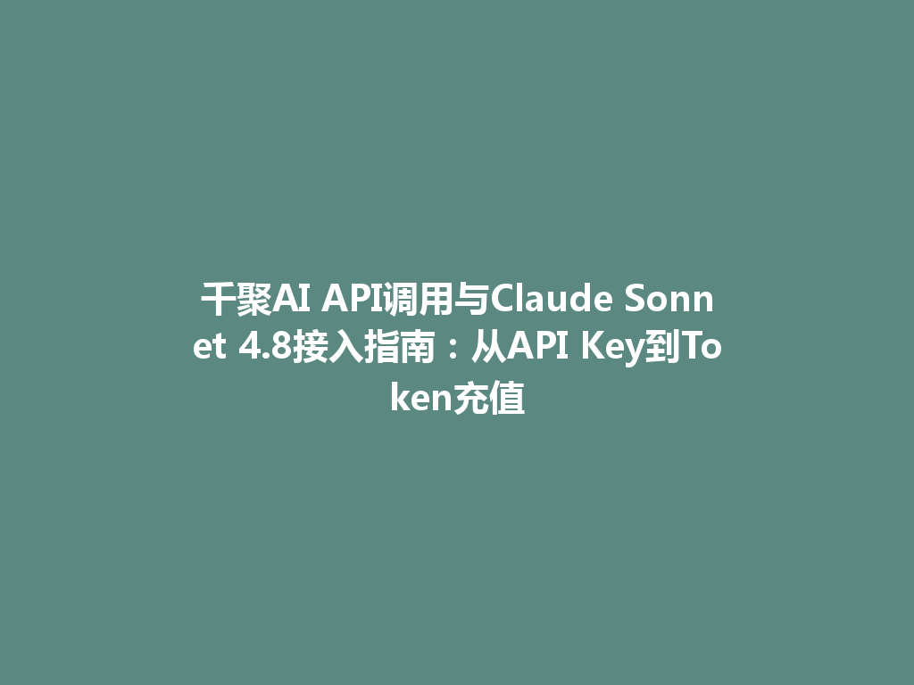 千聚AI API调用与Claude Sonnet 4.8接入指南：从API Key到Token充值 一
