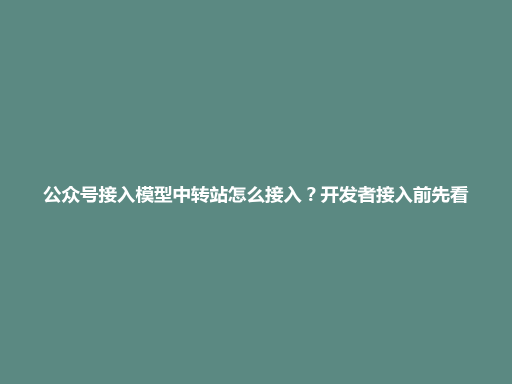 公众号接入模型中转站怎么接入？开发者接入前先看 一