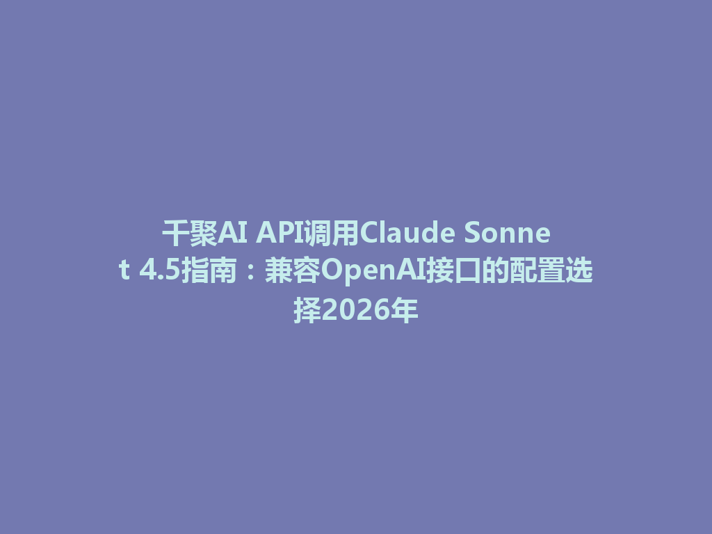 千聚AI API调用Claude Sonnet 4.5指南：兼容OpenAI接口的配置选择2026年 一