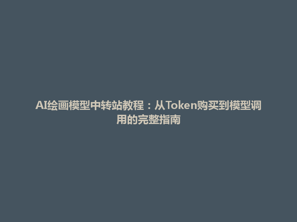 AI绘画模型中转站教程:从Token购买到模型调用的完整指南 一