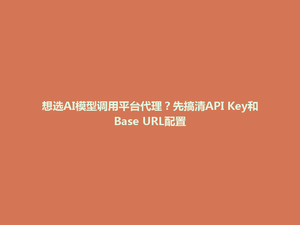 想选AI模型调用平台代理?先搞清API Key和Base URL配置 一
