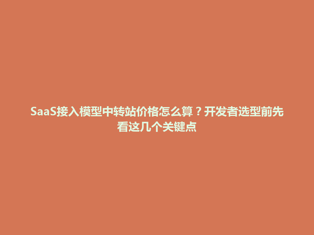 SaaS接入模型中转站价格怎么算?开发者选型前先看这几个关键点 一