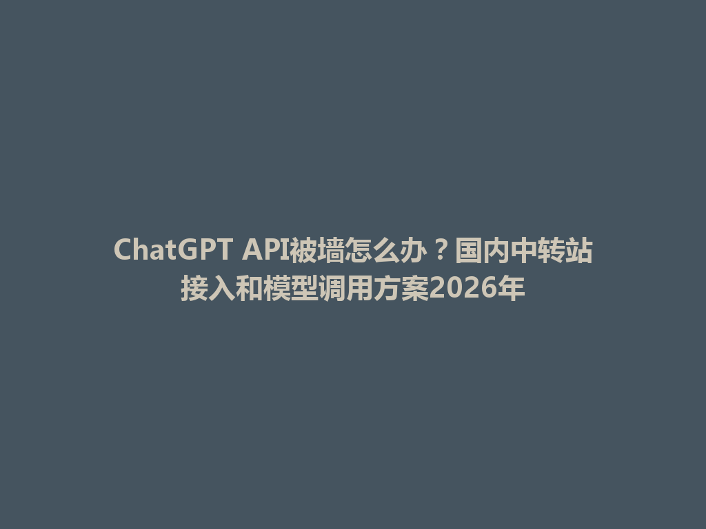 ChatGPT API被墙怎么办?国内中转站接入和模型调用方案2026年 一