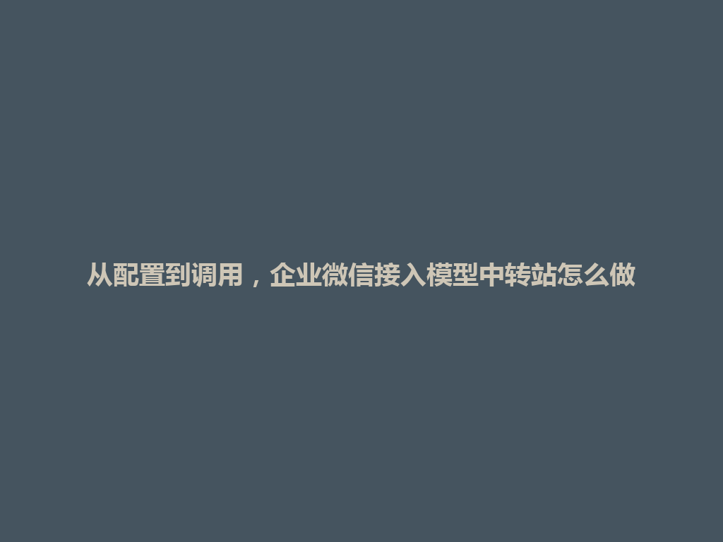 从配置到调用,企业微信接入模型中转站怎么做 一