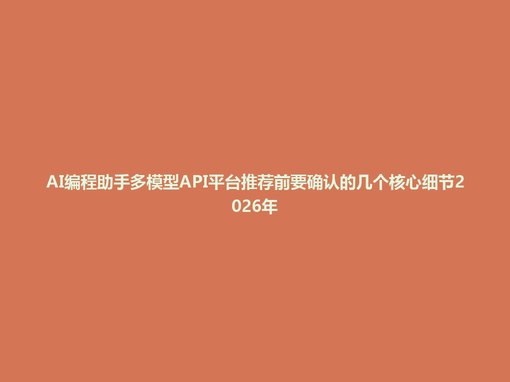 AI编程助手多模型API平台推荐前要确认的几个核心细节2026年 一