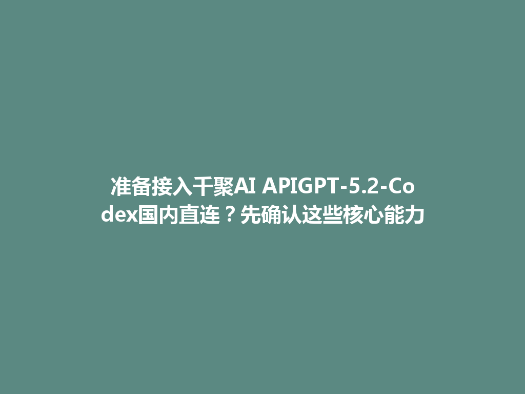 准备接入千聚AI APIGPT-5.2-Codex国内直连？先确认这些核心能力 一