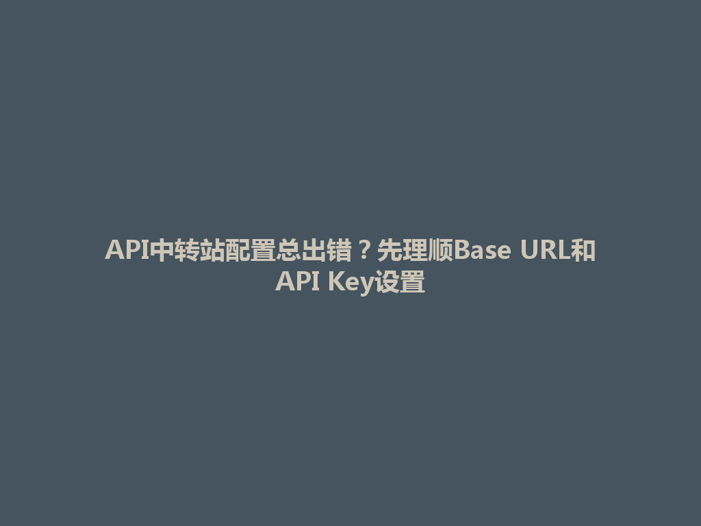 API中转站配置总出错?先理顺Base URL和API Key设置 一