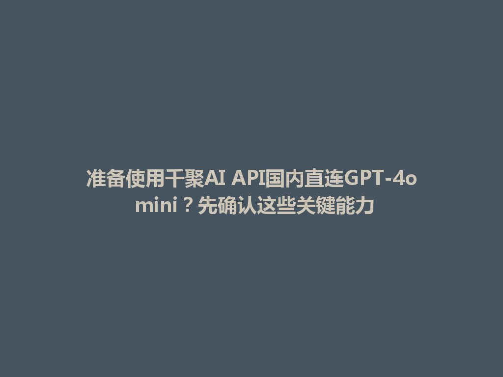 准备使用千聚AI API国内直连GPT-4o mini?先确认这些关键能力 一