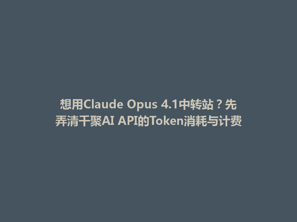 想用Claude Opus 4.1中转站？先弄清千聚AI API的Token消耗与计费 一