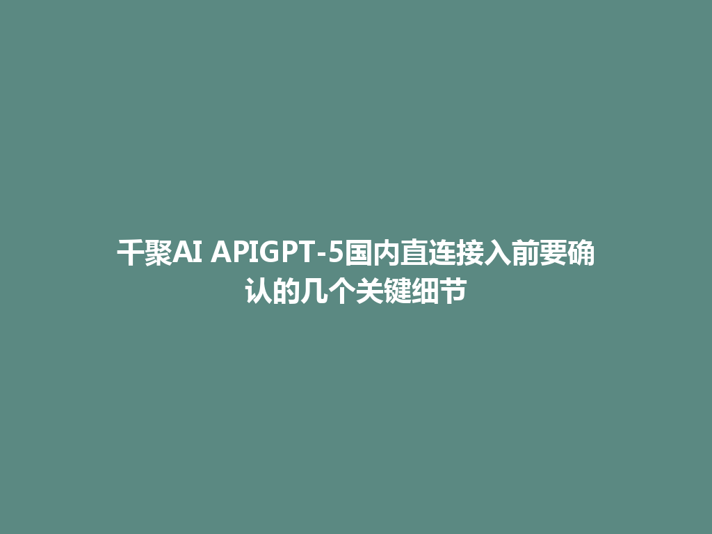 千聚AI APIGPT-5国内直连接入前要确认的几个关键细节 一
