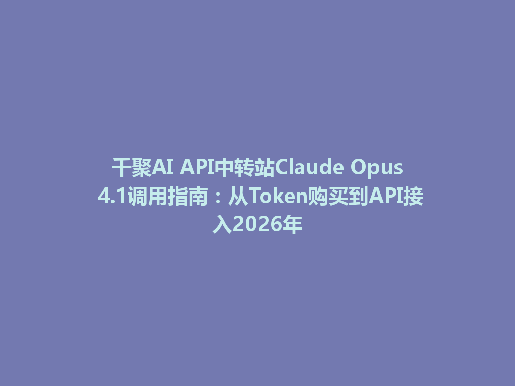 千聚AI API中转站Claude Opus 4.1调用指南:从Token购买到API接入2026年 一
