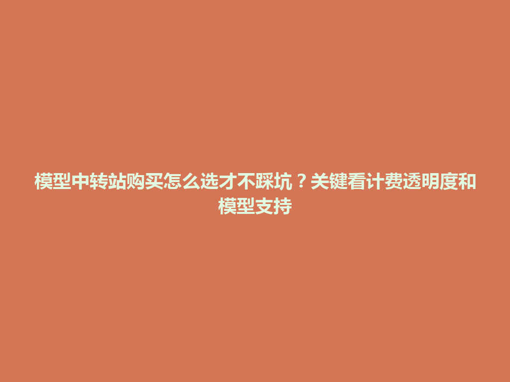 模型中转站购买怎么选才不踩坑？关键看计费透明度和模型支持 一