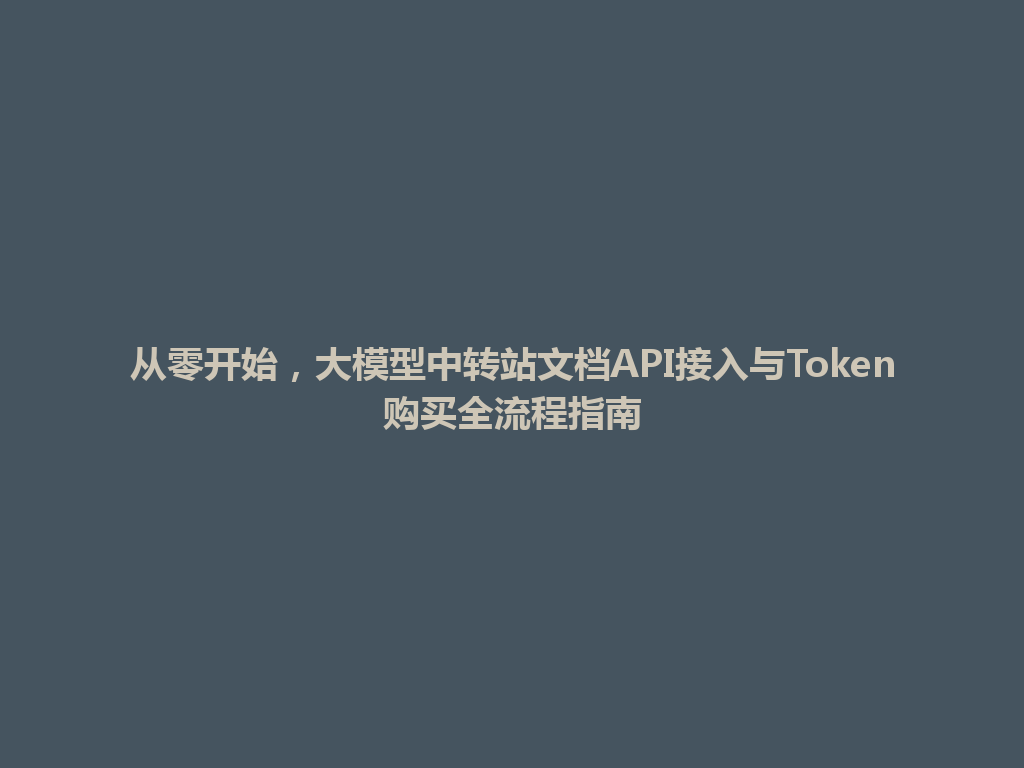 从零开始，大模型中转站文档API接入与Token购买全流程指南 一