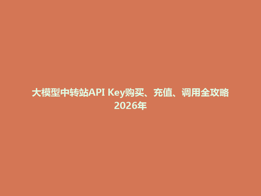 大模型中转站API Key购买、充值、调用全攻略2026年 一