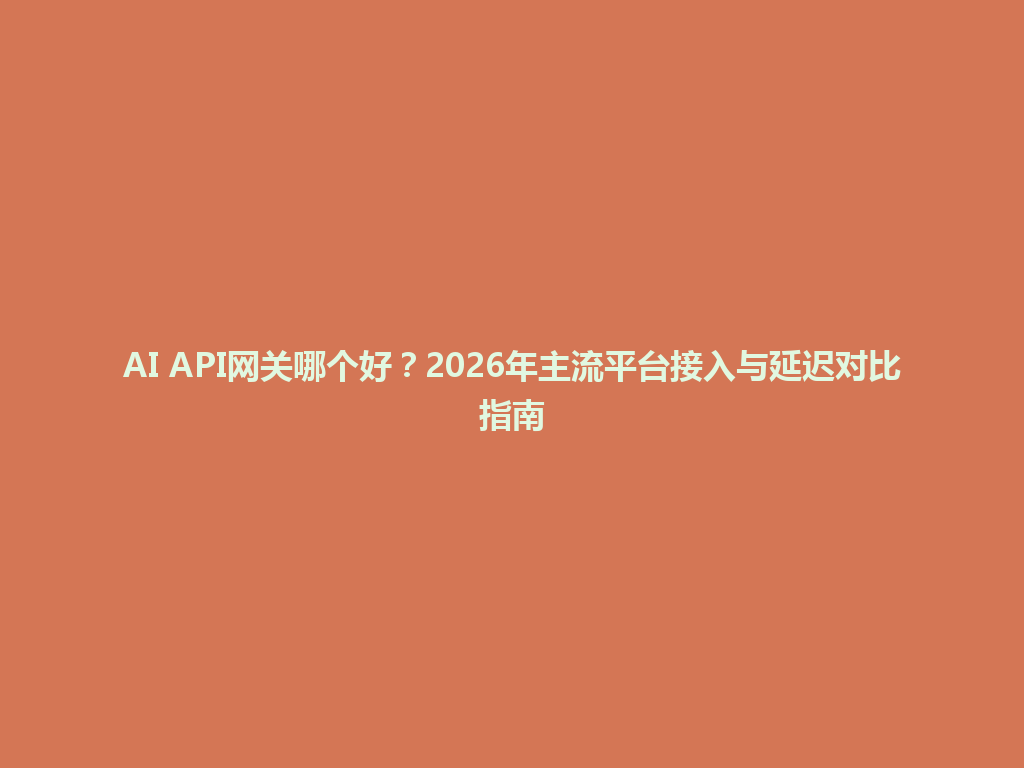 AI API网关哪个好?2026年主流平台接入与延迟对比指南 一